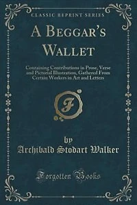 A Beggar's Wallet: Containing Contributions Prose, Verse and Pictorial Illustration, Gathered From Certain Workers