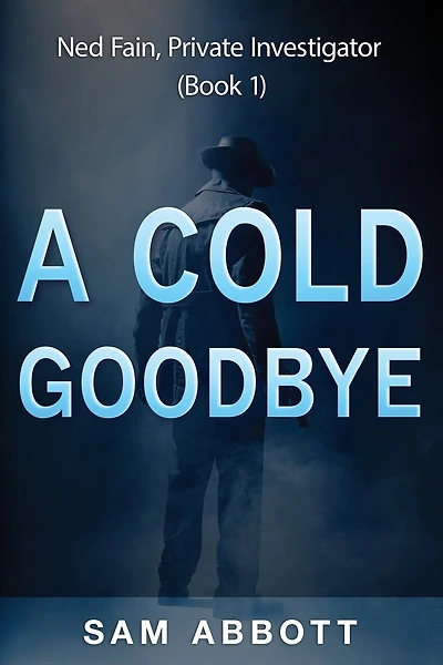 A Cold Goodbye: Ned Fain Private Investigator, Book1: A Hard-Boiled Mystery