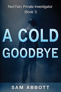 A Cold Goodbye: Ned Fain Private Investigator, Book1: A Hard-Boiled Mystery
