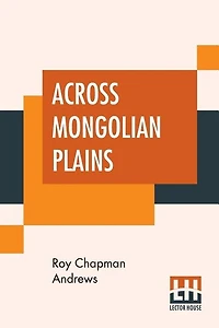 Across Mongolian Plains: A Naturalist's Account Of China's Great Northwest