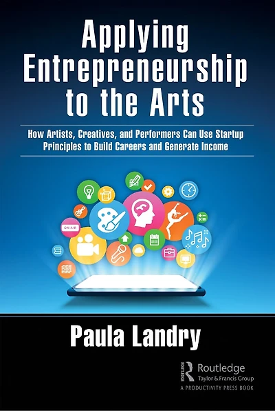 Applying Entrepreneurship to the Arts: How Artists, Creatives, and Performers Can Use Startup Principles Build Careers Generate Income