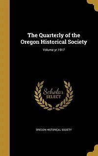 the Quarterly of Oregon Historical Society; Volume yr.1917
