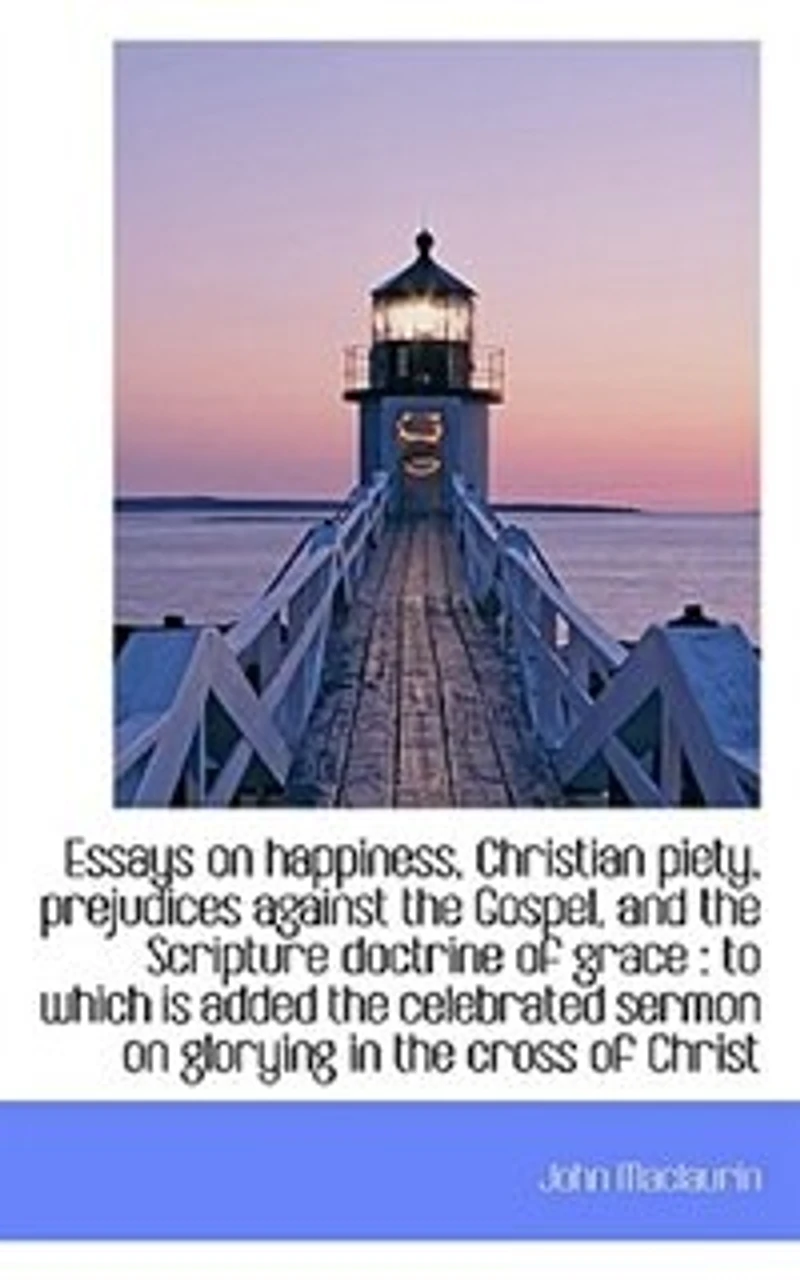 Essays On Happiness, Christian Piety, Prejudices Against The Gospel, And Scripture Doctrine Of Grace, To Which Is Added Celebrated Sermon Glorying Cross Christ