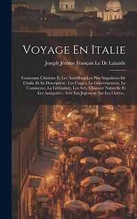 Voyage En Italie: Contenant L'histoire Et Les Anecdotes Les Plus Singulières De L'italie Et Sa Description; Les Usages, Le Gouvernement, Le Commerce, La Littérature, Les Arts, L'histoire Naturelle Et Les Antiquités; Avec Les Jugemens Sur Les Ouvra...