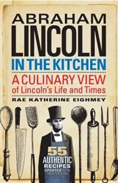 Abraham Lincoln the Kitchen: A Culinary View of Lincoln's Life and Times
