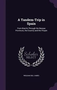 A Tandem-Trip Spain: From Biarritz Through the Basque Provinces, Country and People (Classic Reprint)