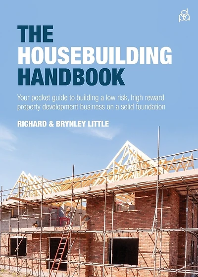 The Housebuilding Handbook: Your Pocket Guide to Building a Low Risk, High Reward Property Development Business on a Solid Foundation