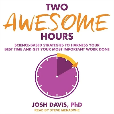 Two Awesome Hours Lib/E: Science-Based Strategies to Harness Your Best Time and Get Most Important Work Done