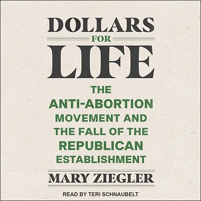 Dollars for Life: the Anti-Abortion Movement and Fall of Republican Establishment