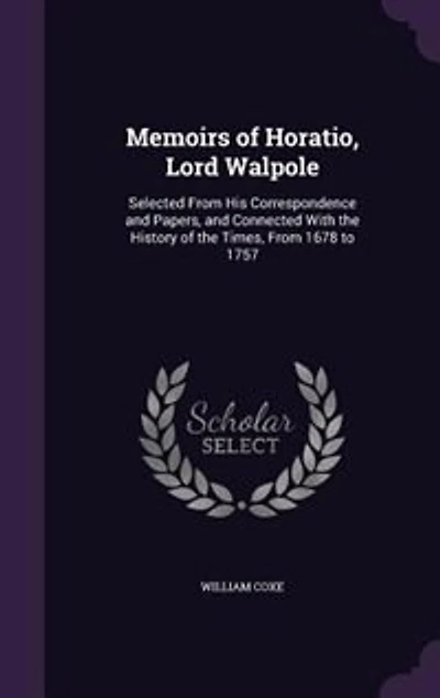 Memoirs of Horatio, Lord Walpole: Selected From His Correspondence and Papers, and Connected With the History of the Times, From 1678