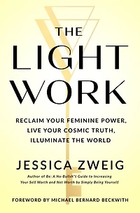 the Light Work: Reclaim Your Feminine Power, Live Cosmic Truth, and Illuminate World