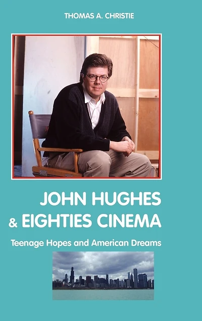John Hughes and Eighties Cinema: Teenage Hopes American Dreams