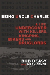 Being Uncle Charlie: A Life Undercover With Killers, Kingpins, Bikers And Druglords