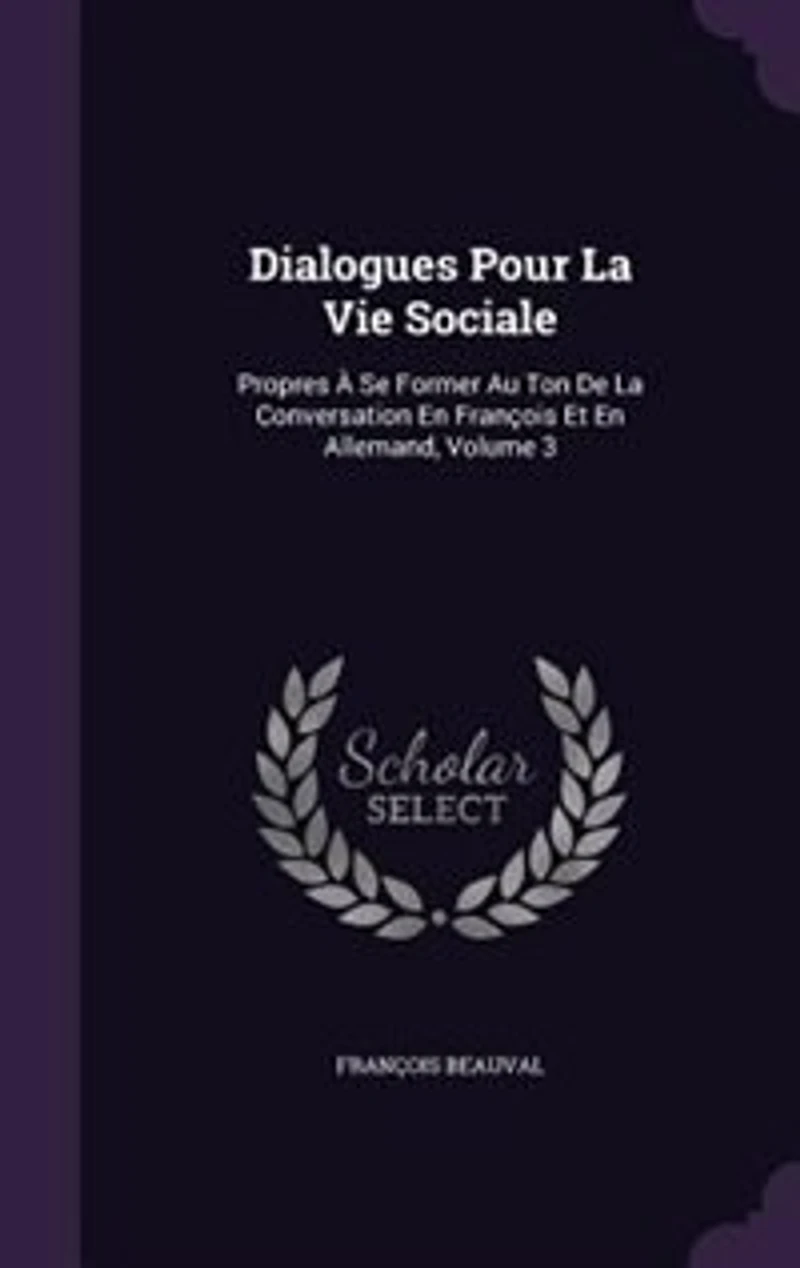 Dialogues Pour La Vie Sociale: Propres À Se Former Au Ton De Conversation En François Et Allemand, Volume 3