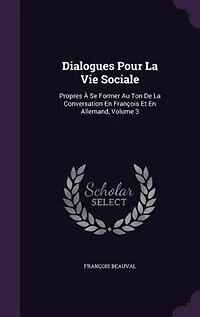 Dialogues Pour La Vie Sociale: Propres À Se Former Au Ton De Conversation En François Et Allemand, Volume 3