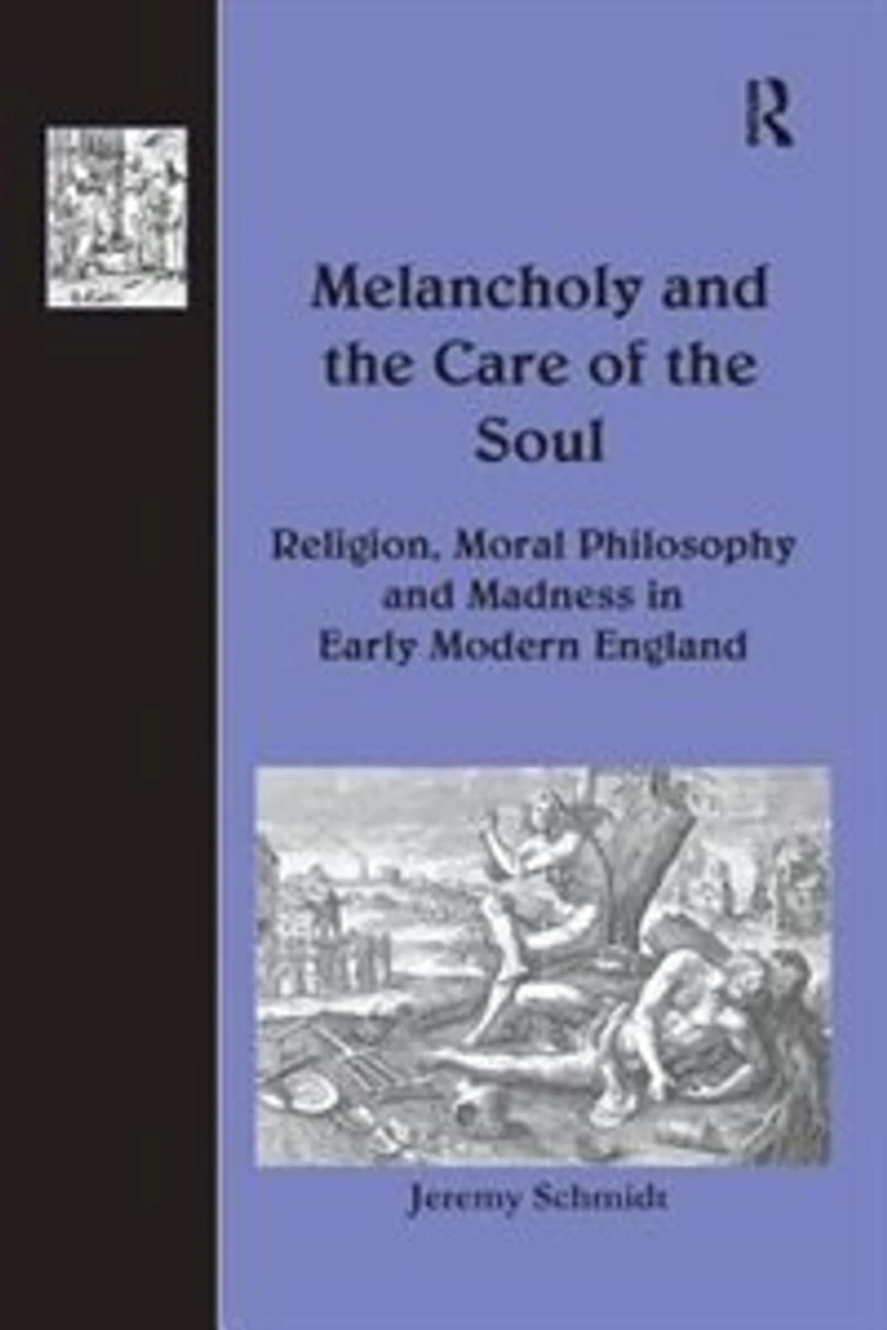 Melancholy And The Care Of Soul: Religion, Moral Philosophy Madness Early Modern England