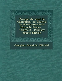 Voyages du sieur de Champlain, ou Journal ès découvertes la Nouvelle France .. Volume 2 - Primary Source Edition