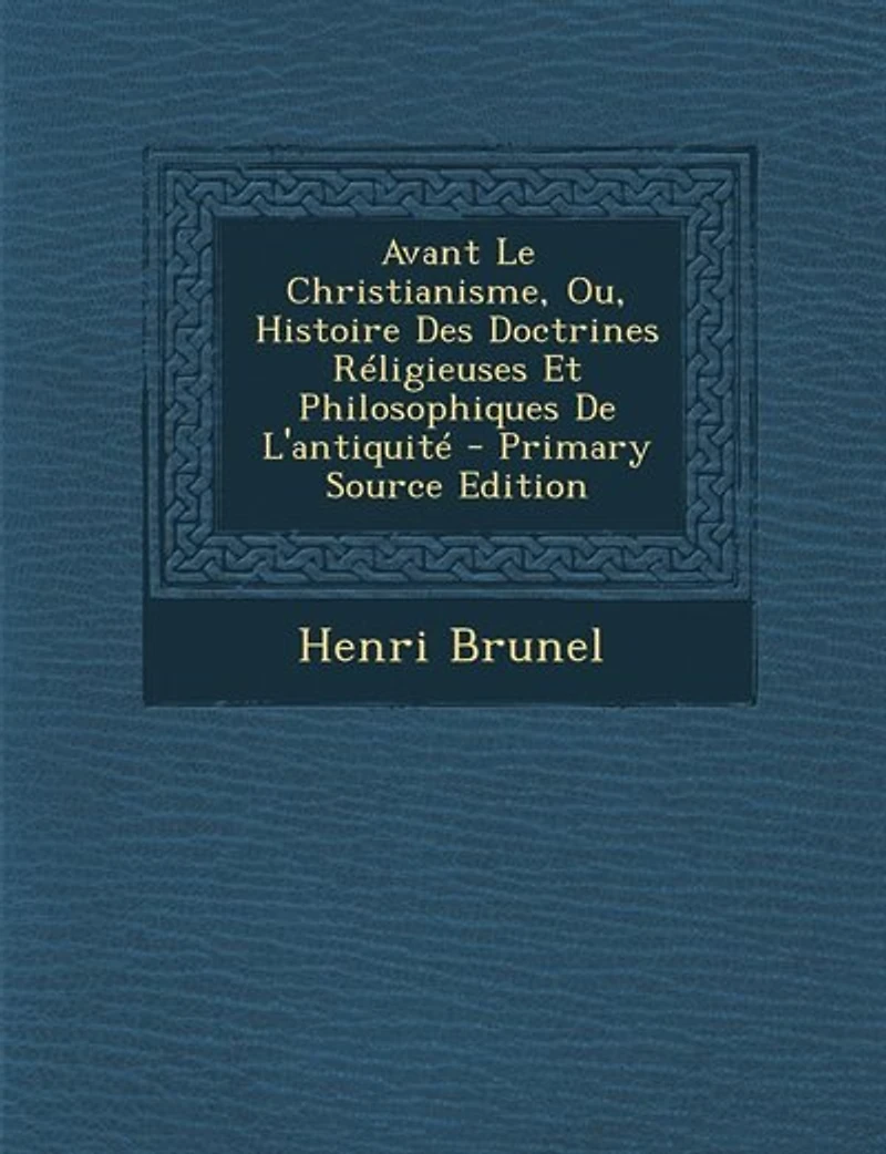 Avant Le Christianisme, Ou, Histoire Des Doctrines Réligieuses Et Philosophiques De L'antiquité