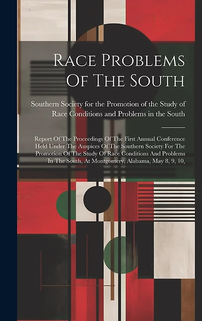 Race Problems Of The South: Report Of The Proceedings Of The First Annual Conference Held Under The Auspices Of The Southern Society For The Promotion Of The Study Of Race Conditions And Problems In The South, At Montgomery, Alabama, May 8, 9, 10,