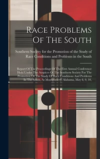 Race Problems Of The South: Report Of The Proceedings Of The First Annual Conference Held Under The Auspices Of The Southern Society For The Promotion Of The Study Of Race Conditions And Problems In The South, At Montgomery, Alabama, May 8, 9, 10,