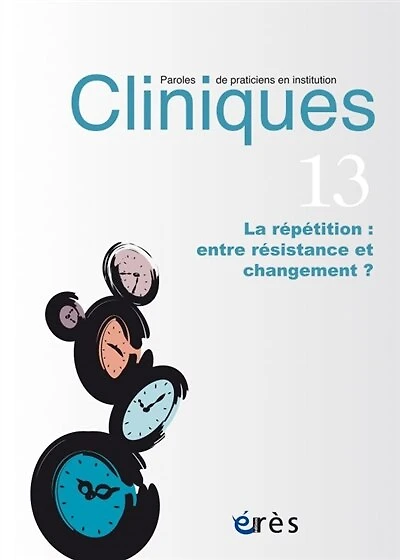 Cliniques : paroles de praticiens en institution, n°13. La répétition : entre résistance et changement ?: entre résistance et changement ?
