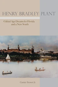 Henry Bradley Plant: Gilded Age Dreams For Florida And A New South