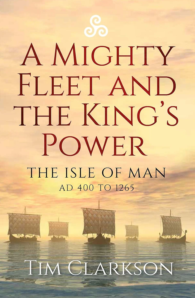 A Mighty Fleet and The King's Power: Isle of Man, AD 400 to 1265