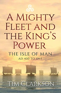 A Mighty Fleet and The King's Power: Isle of Man, AD 400 to 1265