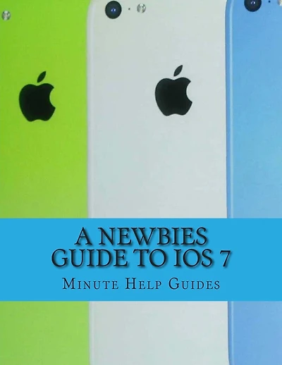 A Newbies Guide to iOS 7: The Unofficial Handbook to iPhone 4 / 4s, and iPhone 5, 5s, 5c (with iOS 7)