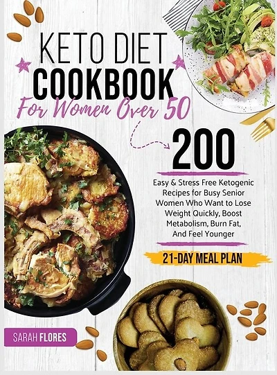 Keto Diet Cookbook For Women Over 50: 200 Easy & Stress-free Ketogenic Recipes For Busy Senior Women Who Want To Lose Weight Quickly, Boo