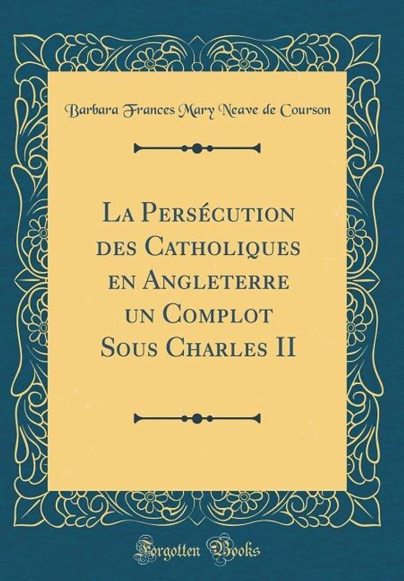 La Persécution des Catholiques en Angleterre un Complot Sous Charles II (Classic Reprint)