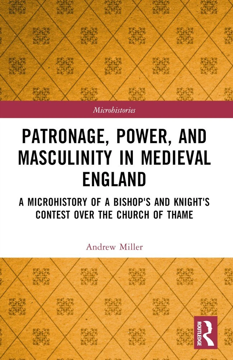 Patronage, Power, and Masculinity Medieval England: a Microhistory of Bishop's Knight's Contest over the Church Thame