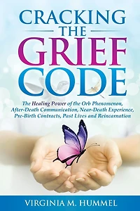 Cracking the Grief Code: The Healing Power of the Orb Phenomenon, After-Death Communication, Near-Death Experiences, Pre-Birth Contracts, Past Lives and Reincarnation