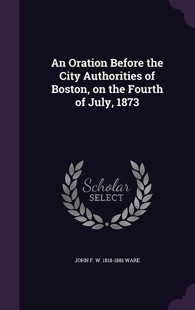 An Oration Before the City Authorities of Boston, on Fourth July, 1873