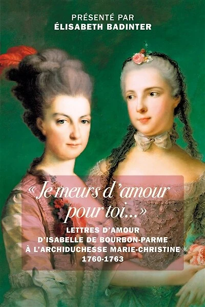 Je meurs d'amour pour toi...: lettres d'Isabelle de Bourbon-Parme à l'archiduchesse Marie-Christine, 1760-1763
