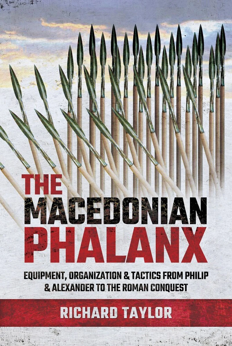 The Macedonian Phalanx: Equipment, Organization And Tactics From Philip Alexander To Roman Conquest