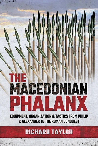 The Macedonian Phalanx: Equipment, Organization And Tactics From Philip Alexander To Roman Conquest