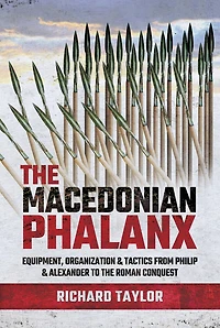 The Macedonian Phalanx: Equipment, Organization And Tactics From Philip Alexander To Roman Conquest