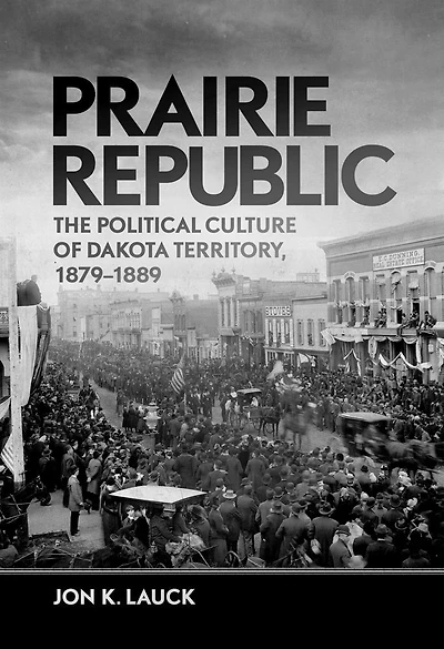 Prairie Republic: The Political Culture Of Dakota Territory, 1879-1889