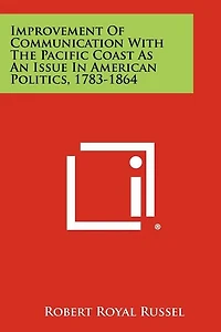 Improvement of Communication with the Pacific Coast as an Issue in American Politics, 1783-1864