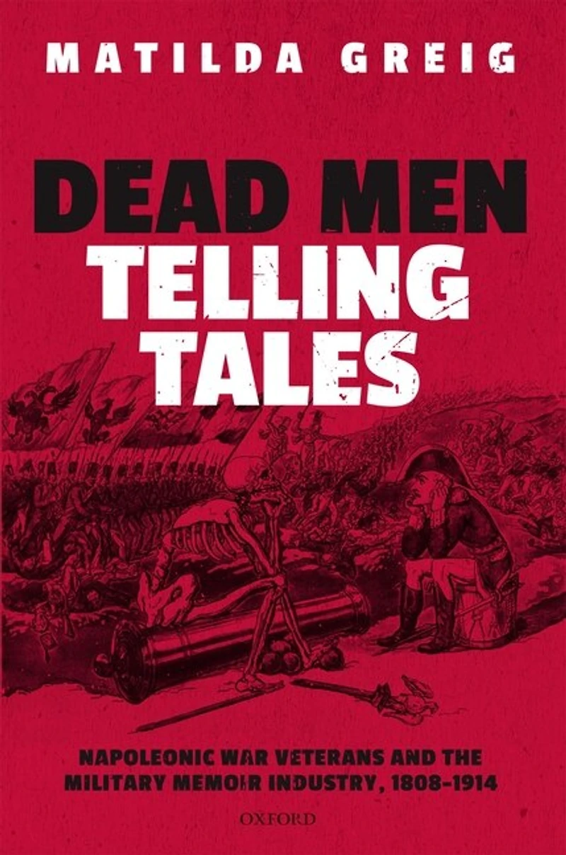 Dead Men Telling Tales: Napoleonic War Veterans And The Military Memoir Industry, 1808-1914
