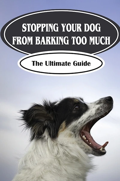 Stopping Your Dog From Barking Too Much: The Ultimate Guide: Tips For Barking Dog