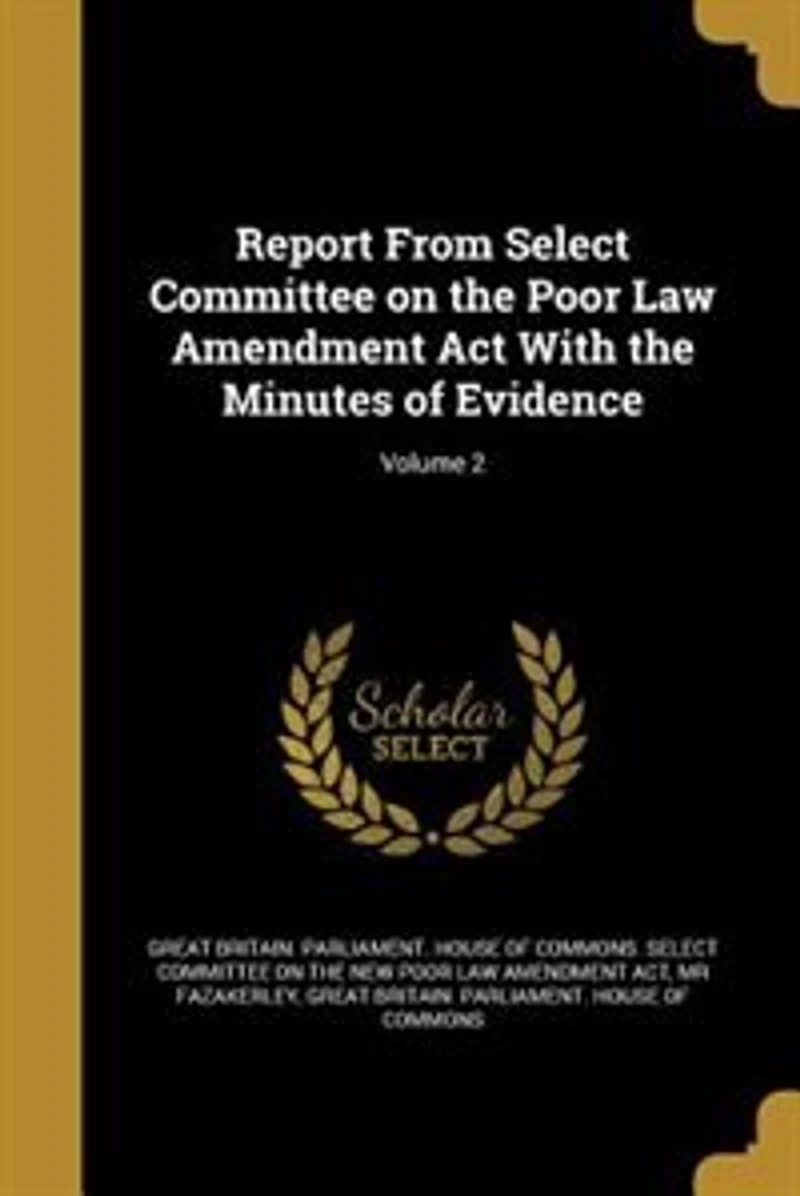 Report From Select Committee on the Poor Law Amendment Act With Minutes of Evidence; Volume 2