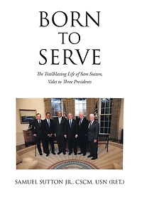 Born to Serve: The Trailblazing Life of Sam Sutton, Valet to Three Presidents