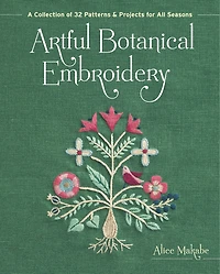 Artful Botanical Embroidery: A Collection of 32 Patterns & Projects for All Seasons