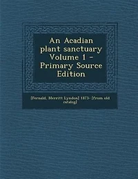 An Acadian plant sanctuary Volume 1 - Primary Source Edition