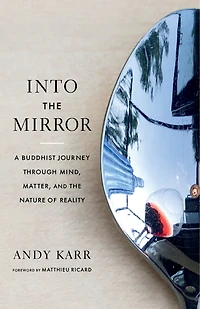 Into the Mirror: A Buddhist Journey through Mind, Matter, and Nature of Reality
