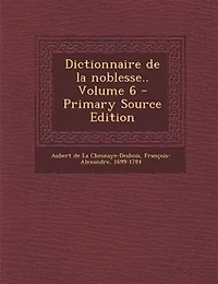 Dictionnaire de la noblesse.. Volume 6