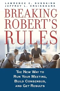 Breaking Robert's Rules: The New Way to Run Your Meeting, Build Consensus, and Get Results