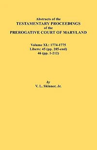 Abstracts of the Testamentary Proceedings of the Prerogative Court of Maryland. Volume XL: 1774-1775. Libers: 45 (Pp. 285-End), 46 (Pp.1-212)